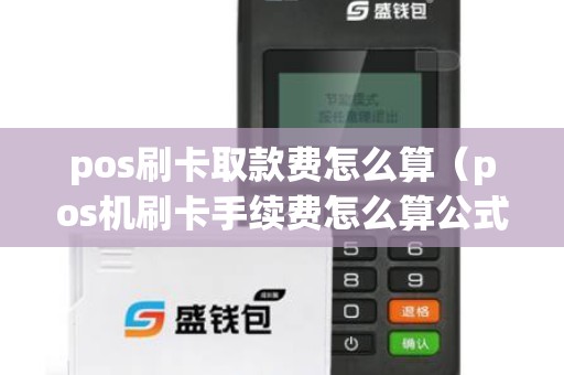 pos刷卡取款費(fèi)怎么算(pos機(jī)刷卡手續(xù)費(fèi)怎么算公式) pos刷卡取款費(fèi)怎么算(pos機(jī)刷卡手續(xù)費(fèi)怎么算公式)