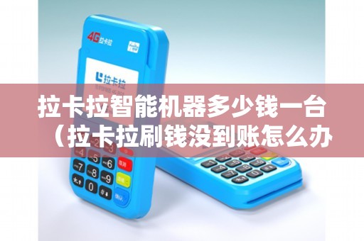 拉卡拉智能機器多少錢一臺(拉卡拉刷錢沒到賬怎么辦) 拉卡拉智能機器多少錢一臺(拉卡拉刷錢沒到賬怎么辦)