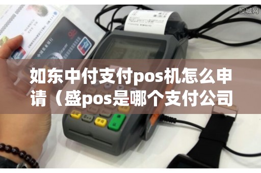 如東中付支付pos機怎么申請(盛pos是哪個支付公司的) 如東中付支付pos機怎么申請(盛pos是哪個支付公司的)