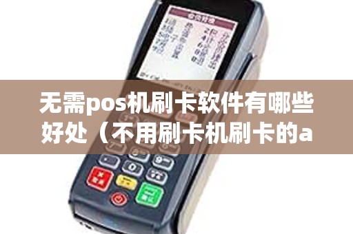 無需pos機(jī)刷卡軟件有哪些好處(不用刷卡機(jī)刷卡的app靠譜嗎) 無需pos機(jī)刷卡軟件有哪些好處(不用刷卡機(jī)刷卡的app靠譜嗎)