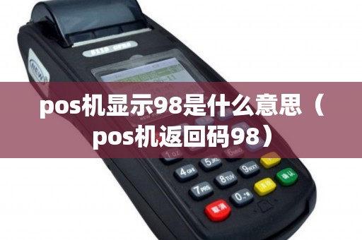 pos機(jī)顯示98是什么意思(pos機(jī)返回碼98) pos機(jī)顯示98是什么意思(pos機(jī)返回碼98)