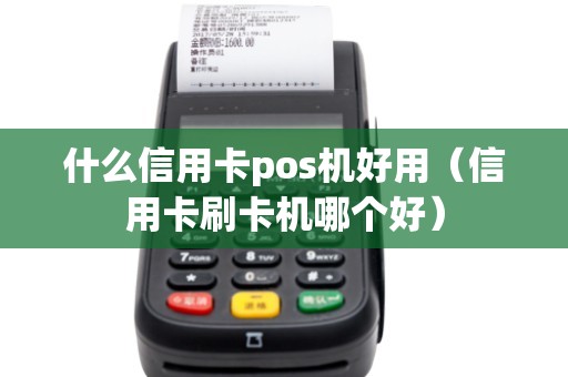 什么信用卡pos機(jī)好用（信用卡刷卡機(jī)哪個(gè)好）